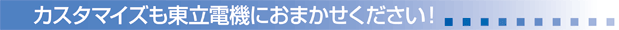 カスタマイズも東立電機におまかせください！