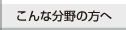 こんな分野の方へ