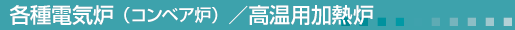 各種電気炉（コンベア炉）／高温用加熱炉