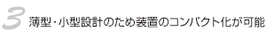 3.薄型・小型設計のため装置のコンパクト化が可能